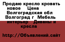 Продаю кресло-кровать новое  › Цена ­ 8 000 - Волгоградская обл., Волгоград г. Мебель, интерьер » Диваны и кресла   